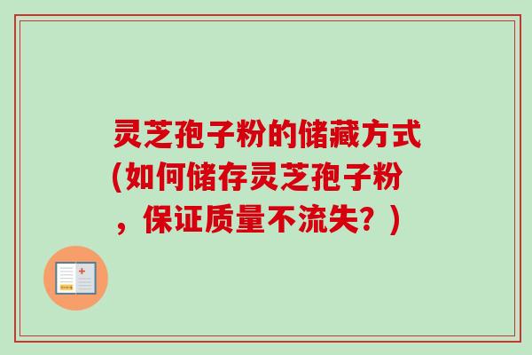 灵芝孢子粉的储藏方式(如何储存灵芝孢子粉,保证质量不流失?)-第1张图片-卓越灵芝孢子粉 灵芝孢子粉的储藏方式(如何储存灵芝孢子粉,保证质量不流失?)-第1张图片-卓越灵芝孢子粉