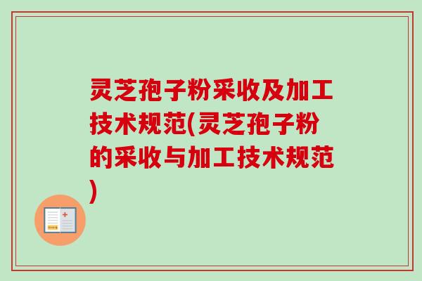 灵芝孢子粉采收及加工技术规范(灵芝孢子粉的采收与加工技术规范)-第1张图片-卓越灵芝孢子粉 灵芝孢子粉采收及加工技术规范(灵芝孢子粉的采收与加工技术规范)-第1张图片-卓越灵芝孢子粉