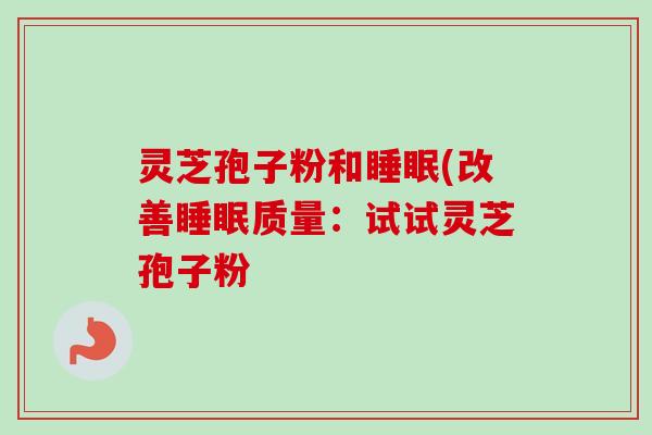 灵芝孢子粉和睡眠(改善睡眠质量:试试灵芝孢子粉-第1张图片-卓越灵芝孢子粉 灵芝孢子粉和睡眠(改善睡眠质量:试试灵芝孢子粉-第1张图片-卓越灵芝孢子粉