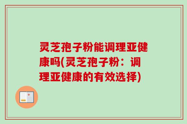 灵芝孢子粉能调理亚健康吗(灵芝孢子粉:调理亚健康的有效选择)-第1张图片-卓越灵芝孢子粉 灵芝孢子粉能调理亚健康吗(灵芝孢子粉:调理亚健康的有效选择)-第1张图片-卓越灵芝孢子粉