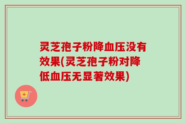 灵芝孢子粉降血压没有效果(灵芝孢子粉对降低血压无显著效果)-第1张图片-卓越灵芝孢子粉 灵芝孢子粉降血压没有效果(灵芝孢子粉对降低血压无显著效果)-第1张图片-卓越灵芝孢子粉
