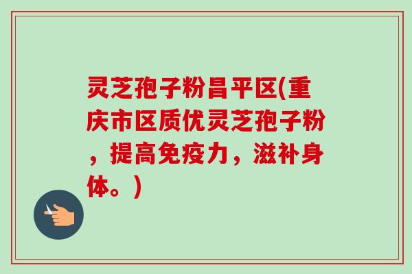 灵芝孢子粉昌平区(重庆市区质优灵芝孢子粉,提高免疫力,滋补身体。)-第1张图片-卓越灵芝孢子粉 灵芝孢子粉昌平区(重庆市区质优灵芝孢子粉,提高免疫力,滋补身体。)-第1张图片-卓越灵芝孢子粉