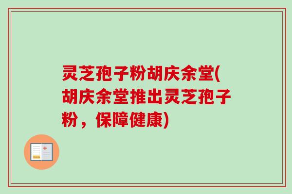 灵芝孢子粉胡庆余堂(胡庆余堂推出灵芝孢子粉，保障健康)-第1张图片-卓越灵芝孢子粉