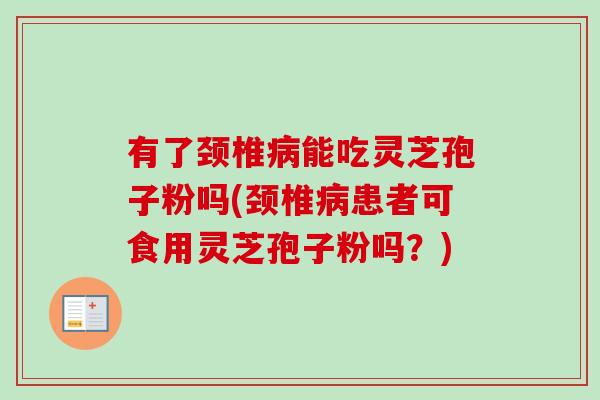 有了颈椎病能吃灵芝孢子粉吗(颈椎病患者可食用灵芝孢子粉吗?)-第1张图片-卓越灵芝孢子粉 有了颈椎病能吃灵芝孢子粉吗(颈椎病患者可食用灵芝孢子粉吗?)-第1张图片-卓越灵芝孢子粉
