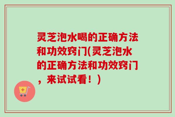 灵芝泡水喝的正确方法和功效窍门(灵芝泡水的正确方法和功效窍门,来试试看!)-第1张图片-卓越灵芝孢子粉 灵芝泡水喝的正确方法和功效窍门(灵芝泡水的正确方法和功效窍门,来试试看!)-第1张图片-卓越灵芝孢子粉