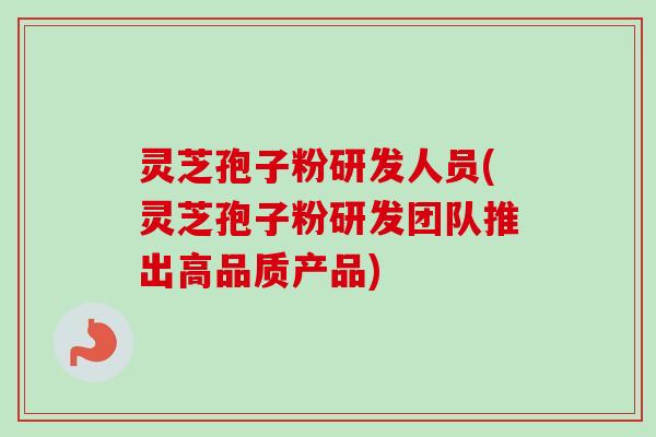 灵芝孢子粉研发人员(灵芝孢子粉研发团队推出高品质产品)-第1张图片-卓越灵芝孢子粉 灵芝孢子粉研发人员(灵芝孢子粉研发团队推出高品质产品)-第1张图片-卓越灵芝孢子粉