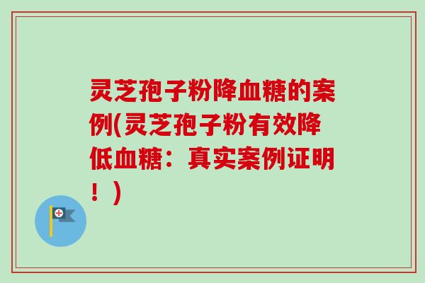 灵芝孢子粉降血糖的案例(灵芝孢子粉有效降低血糖:真实案例证明!)-第1张图片-卓越灵芝孢子粉 灵芝孢子粉降血糖的案例(灵芝孢子粉有效降低血糖:真实案例证明!)-第1张图片-卓越灵芝孢子粉