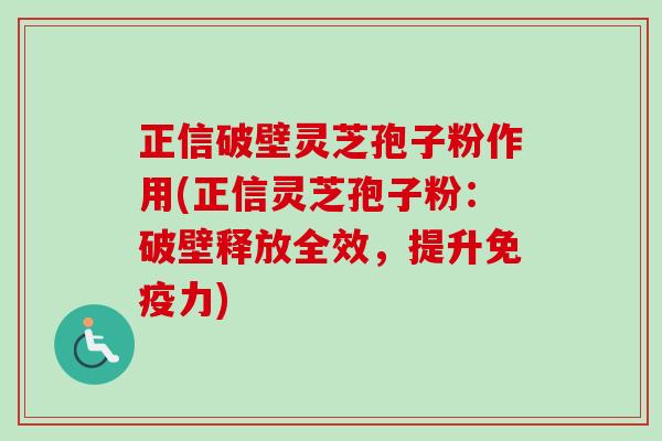 正信破壁灵芝孢子粉作用(正信灵芝孢子粉:破壁释放全效,提升免疫力)-第1张图片-卓越灵芝孢子粉 正信破壁灵芝孢子粉作用(正信灵芝孢子粉:破壁释放全效,提升免疫力)-第1张图片-卓越灵芝孢子粉