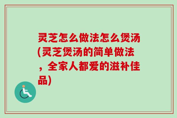灵芝怎么做法怎么煲汤(灵芝煲汤的简单做法,全家人都爱的滋补佳品)-第1张图片-卓越灵芝孢子粉 灵芝怎么做法怎么煲汤(灵芝煲汤的简单做法,全家人都爱的滋补佳品)-第1张图片-卓越灵芝孢子粉