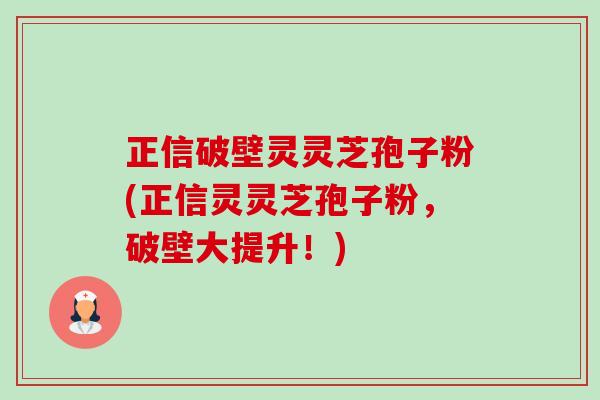 正信破壁灵灵芝孢子粉(正信灵灵芝孢子粉,破壁大提升!)-第1张图片-卓越灵芝孢子粉 正信破壁灵灵芝孢子粉(正信灵灵芝孢子粉,破壁大提升!)-第1张图片-卓越灵芝孢子粉