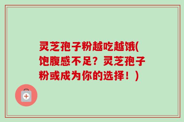 灵芝孢子粉越吃越饿(饱腹感不足?灵芝孢子粉或成为你的选择!)-第1张图片-卓越灵芝孢子粉 灵芝孢子粉越吃越饿(饱腹感不足?灵芝孢子粉或成为你的选择!)-第1张图片-卓越灵芝孢子粉