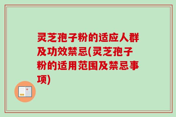 灵芝孢子粉的适应人群及功效禁忌(灵芝孢子粉的适用范围及禁忌事项)-第1张图片-卓越灵芝孢子粉