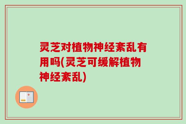 灵芝对植物神经紊乱有用吗(灵芝可缓解植物神经紊乱)-第1张图片-卓越灵芝孢子粉 灵芝对植物神经紊乱有用吗(灵芝可缓解植物神经紊乱)-第1张图片-卓越灵芝孢子粉
