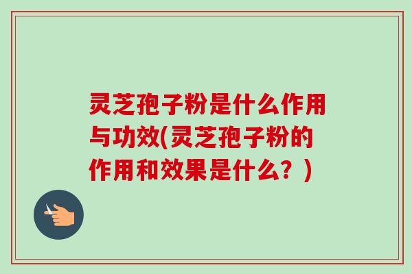 灵芝孢子粉是什么作用与功效(灵芝孢子粉的作用和效果是什么？)-第1张图片-卓越灵芝孢子粉