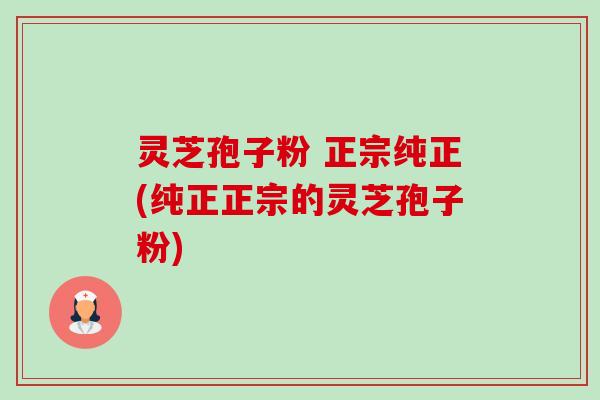 灵芝孢子粉 正宗纯正(纯正正宗的灵芝孢子粉)-第1张图片-卓越灵芝孢子粉 灵芝孢子粉 正宗纯正(纯正正宗的灵芝孢子粉)-第1张图片-卓越灵芝孢子粉