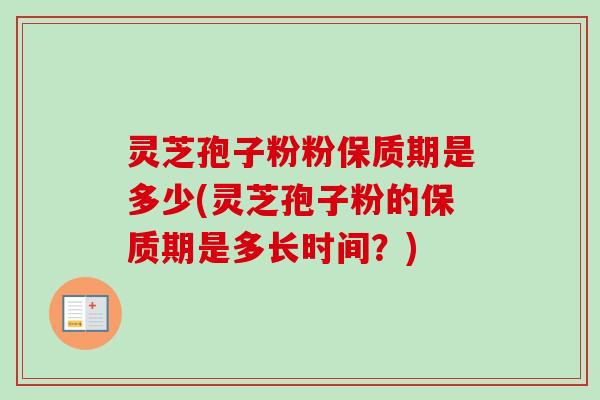 灵芝孢子粉粉保质期是多少(灵芝孢子粉的保质期是多长时间?)-第1张图片-卓越灵芝孢子粉 灵芝孢子粉粉保质期是多少(灵芝孢子粉的保质期是多长时间?)-第1张图片-卓越灵芝孢子粉