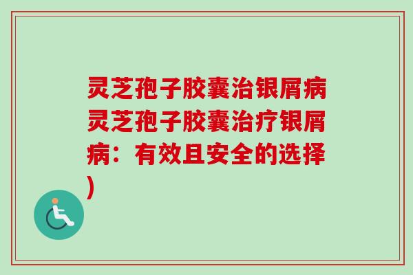 灵芝孢子胶囊治银屑病灵芝孢子胶囊治疗银屑病:有效且安全的选择)-第1张图片-卓越灵芝孢子粉 灵芝孢子胶囊治银屑病灵芝孢子胶囊治疗银屑病:有效且安全的选择)-第1张图片-卓越灵芝孢子粉