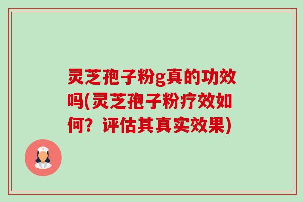 灵芝孢子粉g真的功效吗(灵芝孢子粉疗效如何？评估其真实效果)-第1张图片-卓越灵芝孢子粉