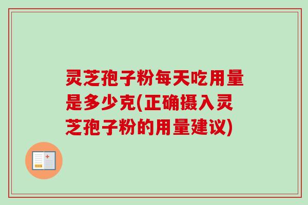 灵芝孢子粉每天吃用量是多少克(正确摄入灵芝孢子粉的用量建议)-第1张图片-卓越灵芝孢子粉 灵芝孢子粉每天吃用量是多少克(正确摄入灵芝孢子粉的用量建议)-第1张图片-卓越灵芝孢子粉