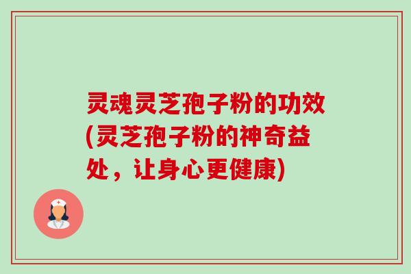 灵魂灵芝孢子粉的功效(灵芝孢子粉的神奇益处，让身心更健康)-第1张图片-卓越灵芝孢子粉