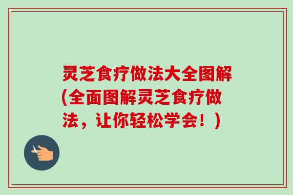 灵芝食疗做法大全图解(全面图解灵芝食疗做法,让你轻松学会!)-第1张图片-卓越灵芝孢子粉 灵芝食疗做法大全图解(全面图解灵芝食疗做法,让你轻松学会!)-第1张图片-卓越灵芝孢子粉