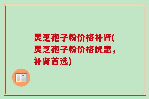 灵芝孢子粉价格补肾(灵芝孢子粉价格优惠,补肾首选)-第1张图片-卓越灵芝孢子粉 灵芝孢子粉价格补肾(灵芝孢子粉价格优惠,补肾首选)-第1张图片-卓越灵芝孢子粉