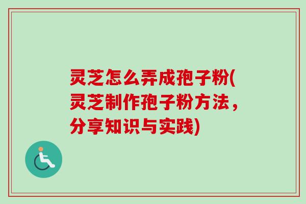 灵芝怎么弄成孢子粉(灵芝制作孢子粉方法,分享知识与实践)-第1张图片-卓越灵芝孢子粉 灵芝怎么弄成孢子粉(灵芝制作孢子粉方法,分享知识与实践)-第1张图片-卓越灵芝孢子粉