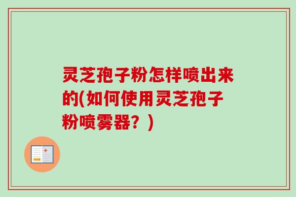 灵芝孢子粉怎样喷出来的(如何使用灵芝孢子粉喷雾器？)-第1张图片-卓越灵芝孢子粉