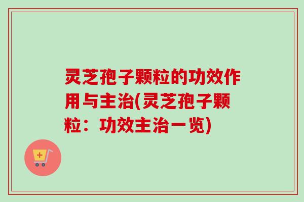 灵芝孢子颗粒的功效作用与主治(灵芝孢子颗粒:功效主治一览)-第1张图片-卓越灵芝孢子粉 灵芝孢子颗粒的功效作用与主治(灵芝孢子颗粒:功效主治一览)-第1张图片-卓越灵芝孢子粉