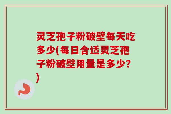 灵芝孢子粉破壁每天吃多少(每日合适灵芝孢子粉破壁用量是多少?)-第1张图片-卓越灵芝孢子粉 灵芝孢子粉破壁每天吃多少(每日合适灵芝孢子粉破壁用量是多少?)-第1张图片-卓越灵芝孢子粉