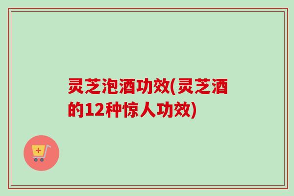 灵芝泡酒功效(灵芝酒的12种惊人功效)-第1张图片-卓越灵芝孢子粉 灵芝泡酒功效(灵芝酒的12种惊人功效)-第1张图片-卓越灵芝孢子粉