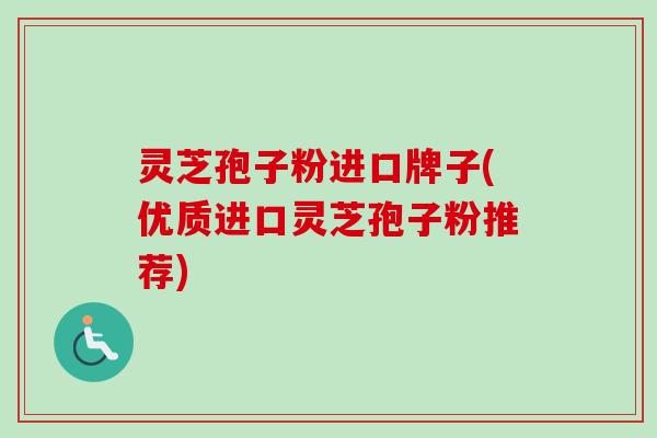 灵芝孢子粉进口牌子(优质进口灵芝孢子粉推荐)-第1张图片-卓越灵芝孢子粉 灵芝孢子粉进口牌子(优质进口灵芝孢子粉推荐)-第1张图片-卓越灵芝孢子粉