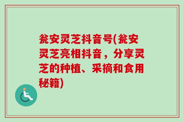 瓮安灵芝抖音号(瓮安灵芝亮相抖音,分享灵芝的种植、采摘和食用秘籍)-第1张图片-卓越灵芝孢子粉 瓮安灵芝抖音号(瓮安灵芝亮相抖音,分享灵芝的种植、采摘和食用秘籍)-第1张图片-卓越灵芝孢子粉