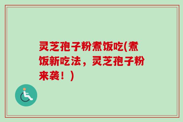 灵芝孢子粉煮饭吃(煮饭新吃法,灵芝孢子粉来袭!)-第1张图片-卓越灵芝孢子粉 灵芝孢子粉煮饭吃(煮饭新吃法,灵芝孢子粉来袭!)-第1张图片-卓越灵芝孢子粉