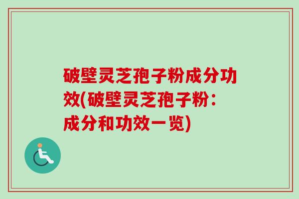 破壁灵芝孢子粉成分功效(破壁灵芝孢子粉：成分和功效一览)-第1张图片-卓越灵芝孢子粉