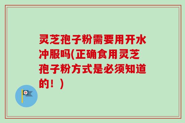 灵芝孢子粉需要用开水冲服吗(正确食用灵芝孢子粉方式是必须知道的!)-第1张图片-卓越灵芝孢子粉 灵芝孢子粉需要用开水冲服吗(正确食用灵芝孢子粉方式是必须知道的!)-第1张图片-卓越灵芝孢子粉