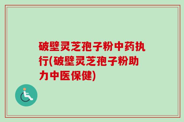 破壁灵芝孢子粉中药执行(破壁灵芝孢子粉助力中医保健)-第1张图片-卓越灵芝孢子粉 破壁灵芝孢子粉中药执行(破壁灵芝孢子粉助力中医保健)-第1张图片-卓越灵芝孢子粉