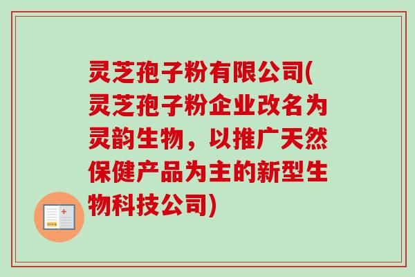 灵芝孢子粉有限公司(灵芝孢子粉企业改名为灵韵生物,以推广天然保健产品为主的新型生物科技公司)-第1张图片-卓越灵芝孢子粉 灵芝孢子粉有限公司(灵芝孢子粉企业改名为灵韵生物,以推广天然保健产品为主的新型生物科技公司)-第1张图片-卓越灵芝孢子粉