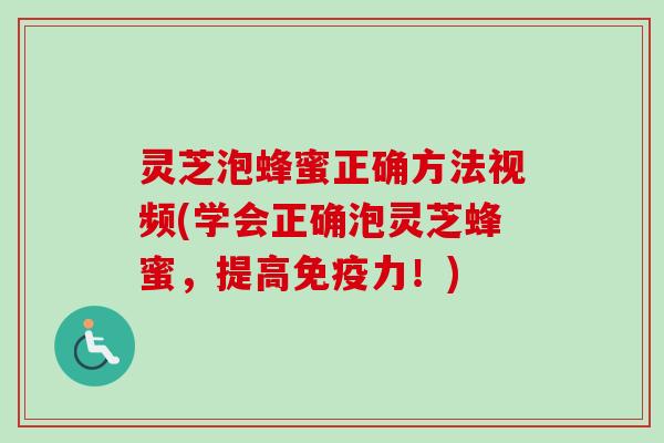 灵芝泡蜂蜜正确方法视频(学会正确泡灵芝蜂蜜,提高免疫力!)-第1张图片-卓越灵芝孢子粉 灵芝泡蜂蜜正确方法视频(学会正确泡灵芝蜂蜜,提高免疫力!)-第1张图片-卓越灵芝孢子粉