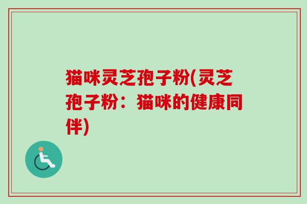 猫咪灵芝孢子粉(灵芝孢子粉:猫咪的健康同伴)-第1张图片-卓越灵芝孢子粉 猫咪灵芝孢子粉(灵芝孢子粉:猫咪的健康同伴)-第1张图片-卓越灵芝孢子粉