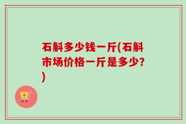 石斛多少钱一斤(石斛市场价格一斤是多少?)-第1张图片-卓越灵芝孢子粉 石斛多少钱一斤(石斛市场价格一斤是多少?)-第1张图片-卓越灵芝孢子粉