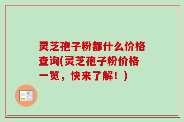 灵芝孢子粉都什么价格查询(灵芝孢子粉价格一览,快来了解!)-第1张图片-卓越灵芝孢子粉 灵芝孢子粉都什么价格查询(灵芝孢子粉价格一览,快来了解!)-第1张图片-卓越灵芝孢子粉