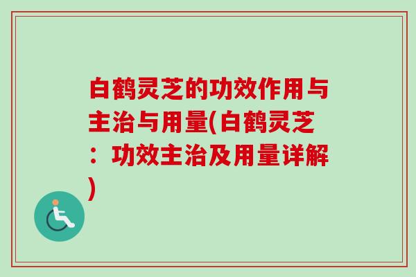 白鹤灵芝的功效作用与主治与用量(白鹤灵芝：功效主治及用量详解)-第1张图片-卓越灵芝孢子粉