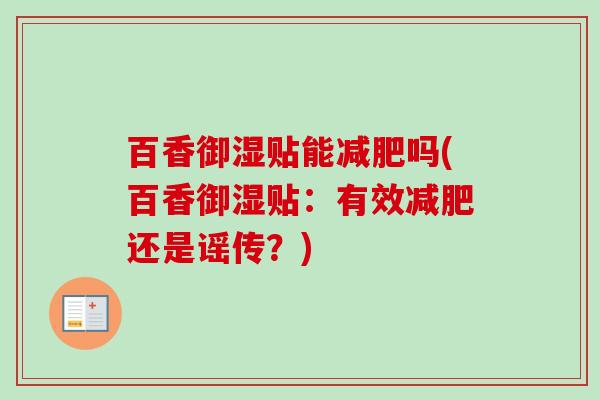 百香御湿贴能减肥吗(百香御湿贴:有效减肥还是谣传?)-第1张图片-卓越灵芝孢子粉 百香御湿贴能减肥吗(百香御湿贴:有效减肥还是谣传?)-第1张图片-卓越灵芝孢子粉