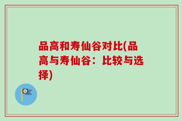 品高和寿仙谷对比(品高与寿仙谷:比较与选择)-第1张图片-卓越灵芝孢子粉 品高和寿仙谷对比(品高与寿仙谷:比较与选择)-第1张图片-卓越灵芝孢子粉