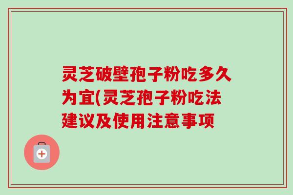灵芝破壁孢子粉吃多久为宜(灵芝孢子粉吃法建议及使用注意事项-第1张图片-卓越灵芝孢子粉 灵芝破壁孢子粉吃多久为宜(灵芝孢子粉吃法建议及使用注意事项-第1张图片-卓越灵芝孢子粉