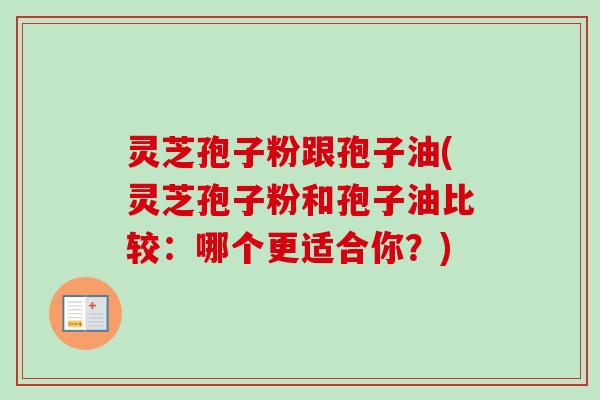 灵芝孢子粉跟孢子油(灵芝孢子粉和孢子油比较:哪个更适合你?)-第1张图片-卓越灵芝孢子粉 灵芝孢子粉跟孢子油(灵芝孢子粉和孢子油比较:哪个更适合你?)-第1张图片-卓越灵芝孢子粉