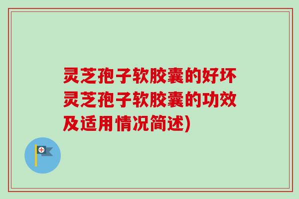 灵芝孢子软胶囊的好坏灵芝孢子软胶囊的功效及适用情况简述)-第1张图片-卓越灵芝孢子粉 灵芝孢子软胶囊的好坏灵芝孢子软胶囊的功效及适用情况简述)-第1张图片-卓越灵芝孢子粉
