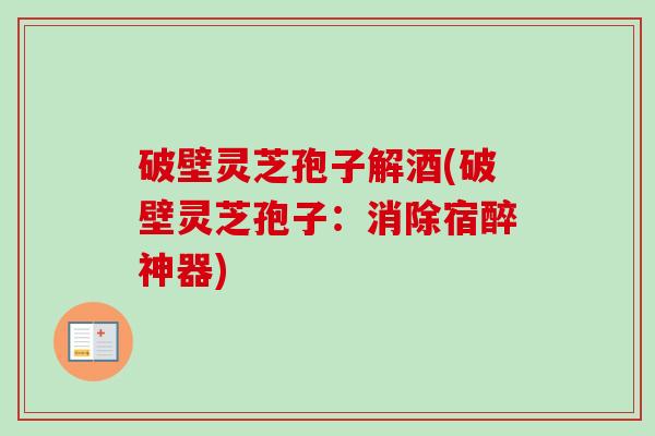 破壁灵芝孢子解酒(破壁灵芝孢子:消除宿醉神器)-第1张图片-卓越灵芝孢子粉 破壁灵芝孢子解酒(破壁灵芝孢子:消除宿醉神器)-第1张图片-卓越灵芝孢子粉