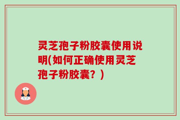 灵芝孢子粉胶囊使用说明(如何正确使用灵芝孢子粉胶囊？)-第1张图片-卓越灵芝孢子粉